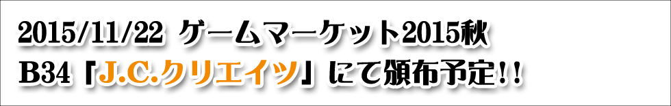 2015/11/22 ゲームマーケット2015秋 B34「J.C.クリエイツ」にて頒布予定！！